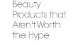 8 produits de beauté ne vaut pas le Hype