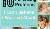 10 Parenting problèmes Je ne peux pas croire que je Inquiet